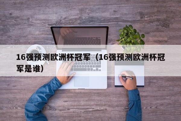 16强预测欧洲杯冠军(16强预测欧洲杯冠军是谁)