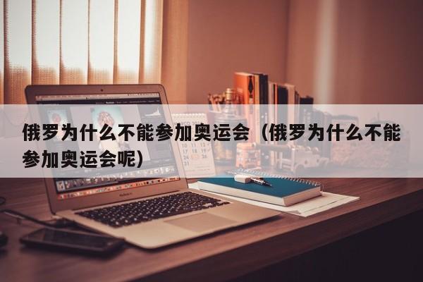俄罗为什么不能参加奥运会(俄罗为什么不能参加奥运会呢)