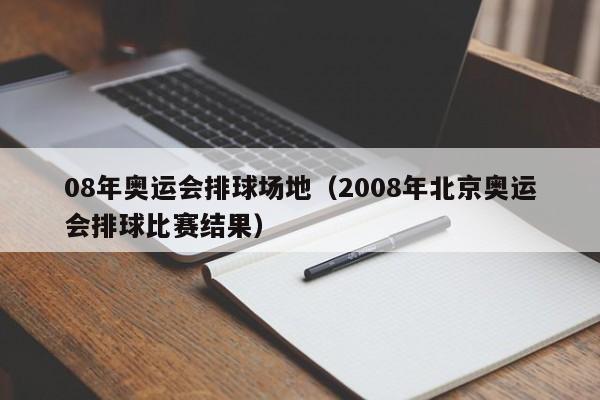08年奥运会排球场地(2008年北京奥运会排球比赛结果)