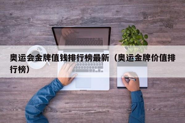 奥运会金牌值钱排行榜最新(奥运金牌价值排行榜)
