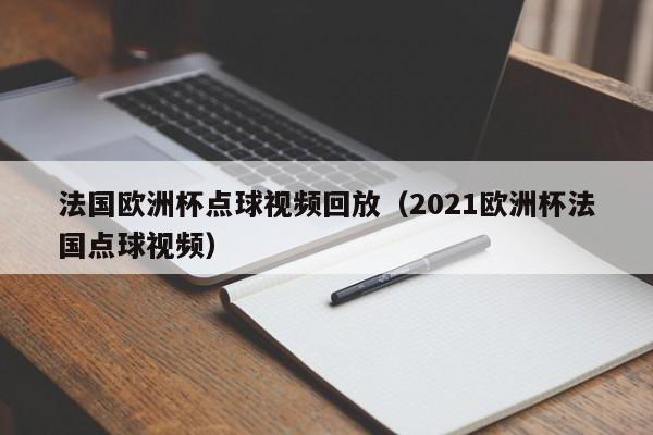 法国欧洲杯点球视频回放(2021欧洲杯法国点球视频)