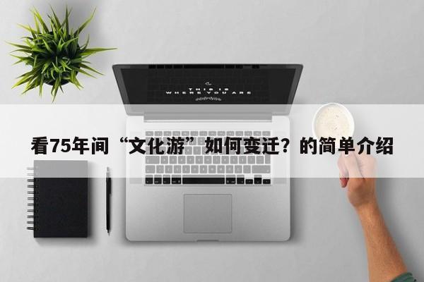 看75年间“文化游”如何变迁?的简单介绍