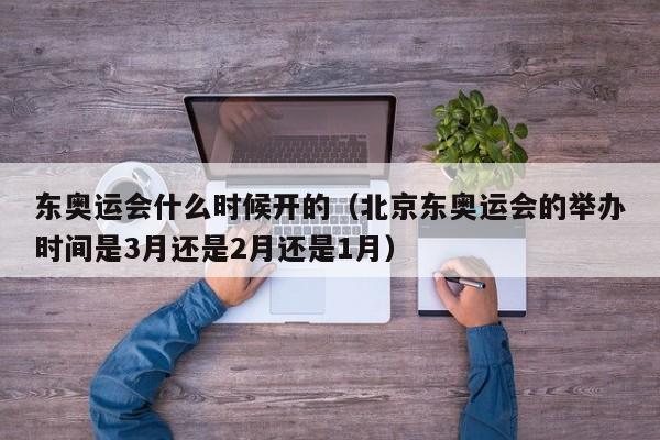 东奥运会什么时候开的(北京东奥运会的举办时间是3月还是2月还是1月)