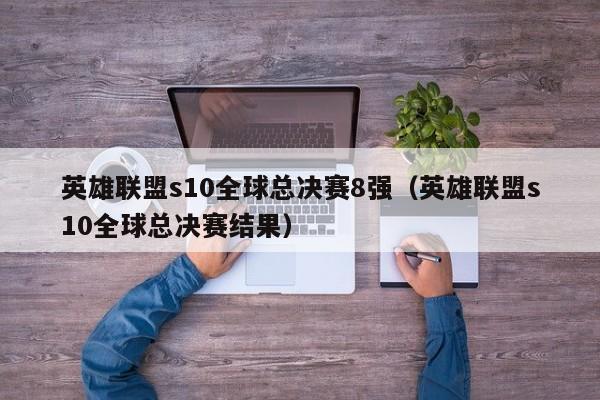 英雄联盟s10全球总决赛8强(英雄联盟s10全球总决赛结果)