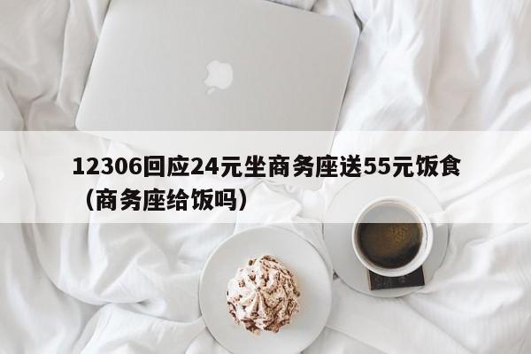 12306回应24元坐商务座送55元饭食(商务座给饭吗)