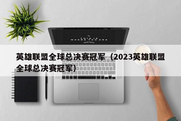 英雄联盟全球总决赛冠军(2023英雄联盟全球总决赛冠军)