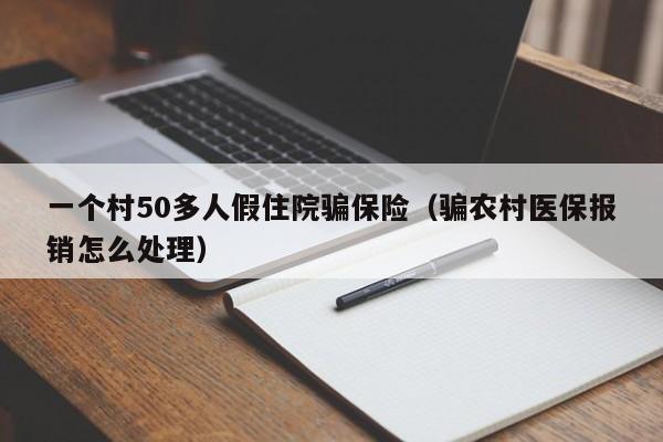 一个村50多人假住院骗保险(骗农村医保报销怎么处理)