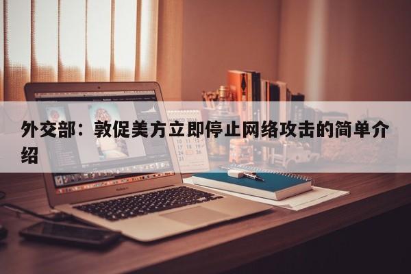 外交部:敦促美方立即停止网络攻击的简单介绍