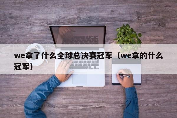 we拿了什么全球总决赛冠军（we拿的什么冠军）