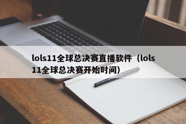 lols11全球总决赛直播软件(lols11全球总决赛开始时间)