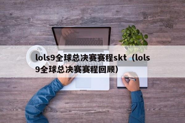 lols9全球总决赛赛程skt(lols9全球总决赛赛程回顾)