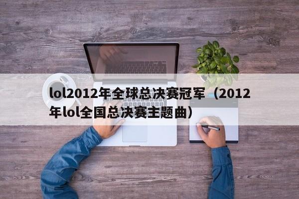 lol2012年全球总决赛冠军(2012年lol全国总决赛主题曲)