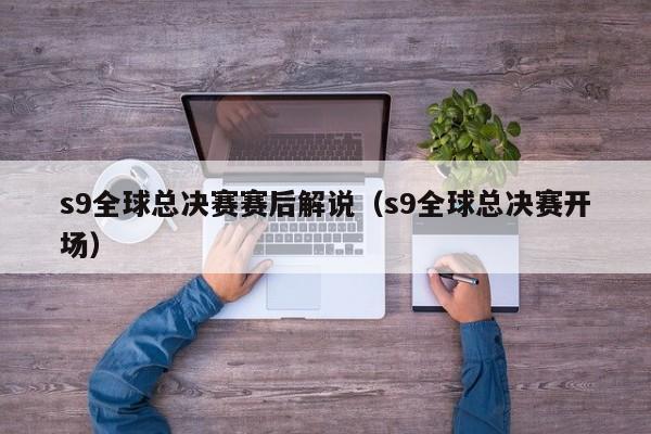 s9全球总决赛赛后解说(s9全球总决赛开场)