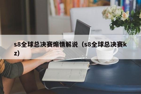 s8全球总决赛煽情解说(s8全球总决赛kz)