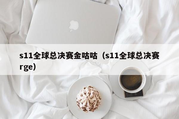 s11全球总决赛金咕咕(s11全球总决赛rge)