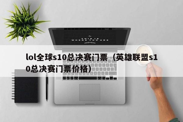 lol全球s10总决赛门票(英雄联盟s10总决赛门票价格)