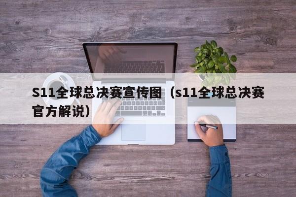 S11全球总决赛宣传图(s11全球总决赛官方解说)