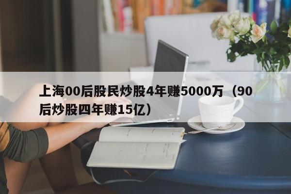 上海00后股民炒股4年赚5000万(90后炒股四年赚15亿)