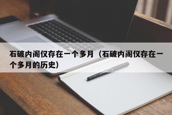 石破内阁仅存在一个多月(石破内阁仅存在一个多月的历史)