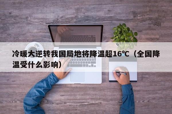 冷暖大逆转我国局地将降温超16℃(全国降温受什么影响)