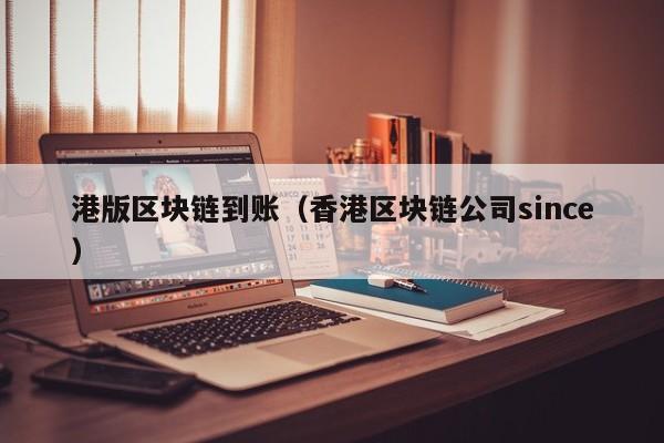港版区块链到账(香港区块链公司since)