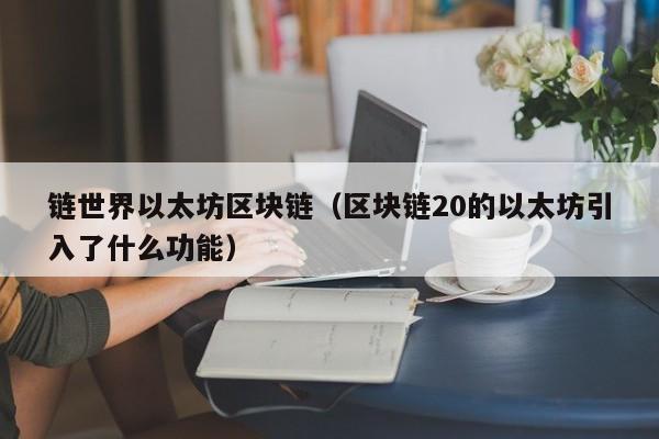 链世界以太坊区块链(区块链20的以太坊引入了什么功能)
