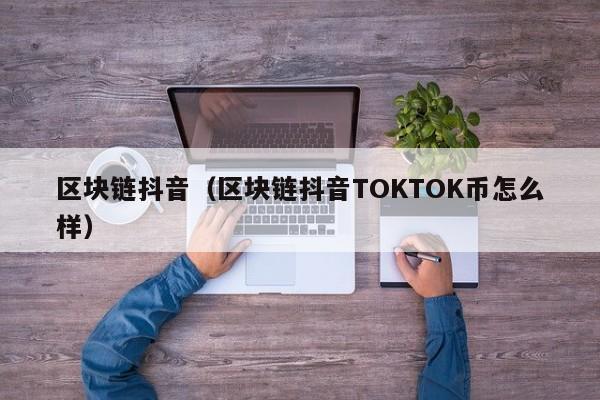 区块链抖音(区块链抖音TOKTOK币怎么样)