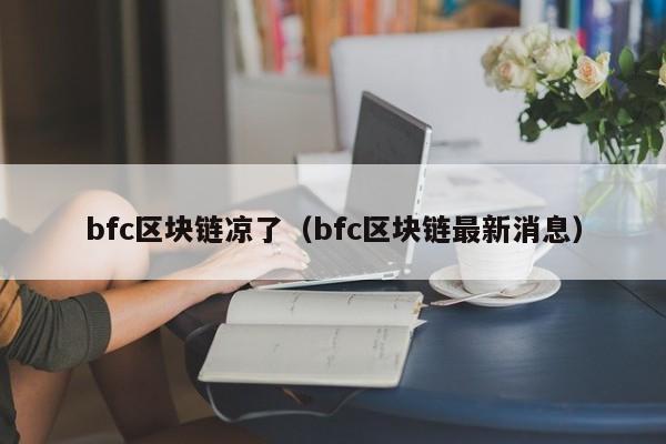 bfc区块链凉了（bfc区块链最新消息）