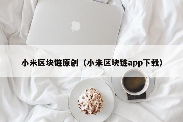 小米区块链原创（小米区块链app下载）