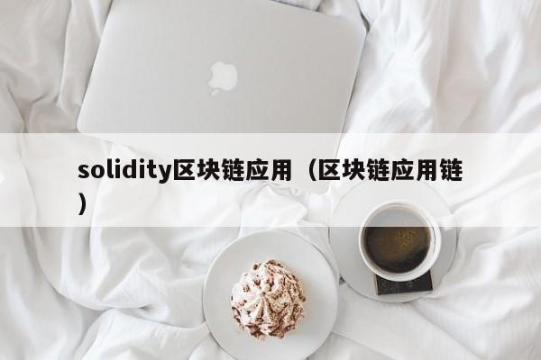 solidity区块链应用(区块链应用链)