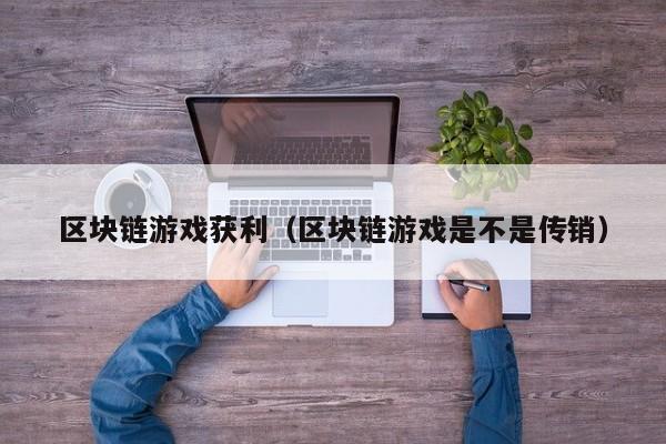 区块链游戏获利（区块链游戏是不是传销）