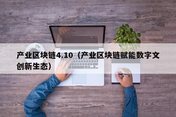 产业区块链4.10(产业区块链赋能数字文创新生态)
