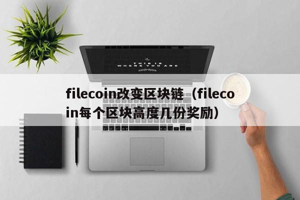 filecoin改变区块链(filecoin每个区块高度几份奖励)