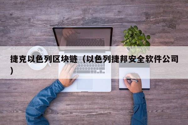 捷克以色列区块链(以色列捷邦安全软件公司)