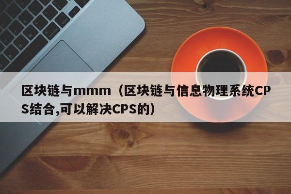 区块链与mmm(区块链与信息物理系统CPS结合,可以解决CPS的)
