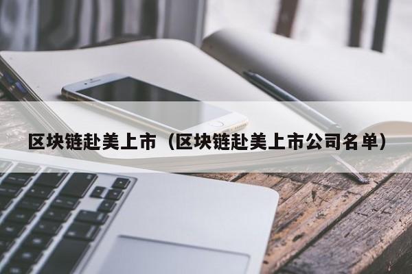 区块链赴美上市(区块链赴美上市公司名单)