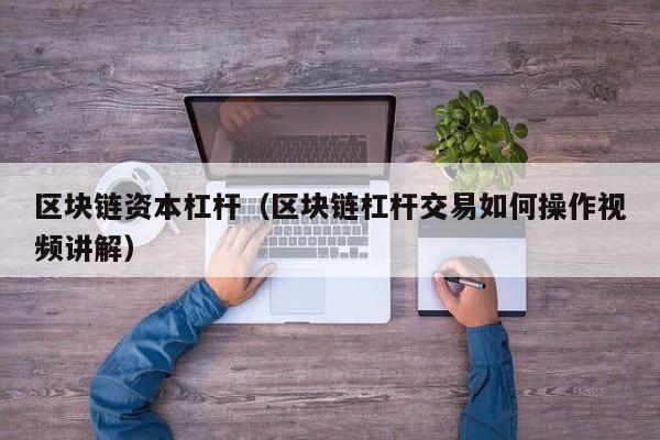 区块链资本杠杆(区块链杠杆交易如何操作视频讲解)