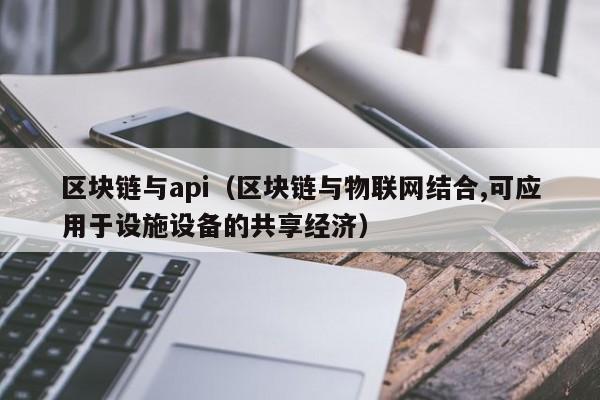 区块链与api(区块链与物联网结合,可应用于设施设备的共享经济)