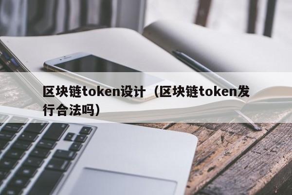 区块链token设计(区块链token发行合法吗)