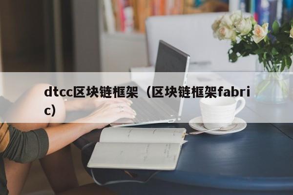 dtcc区块链框架(区块链框架fabric)