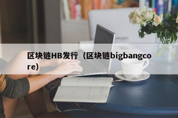 区块链HB发行（区块链bigbangcore）
