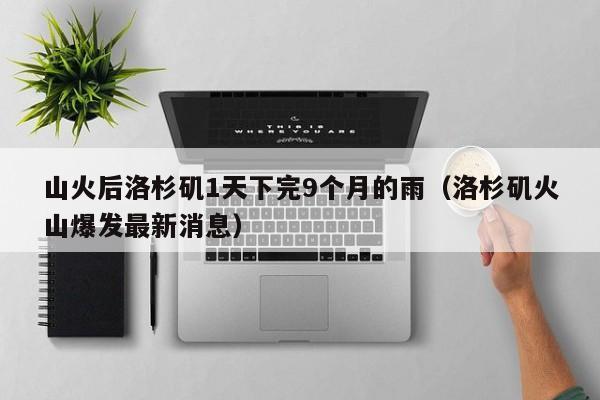 山火后洛杉矶1天下完9个月的雨（洛杉矶火山爆发最新消息）