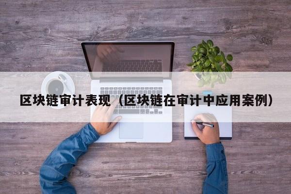 区块链审计表现(区块链在审计中应用案例)