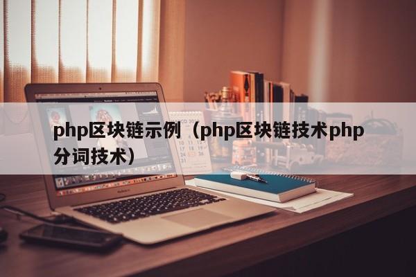 php区块链示例(php区块链技术php分词技术)
