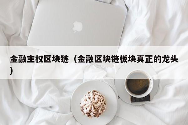 金融主权区块链(金融区块链板块真正的龙头)