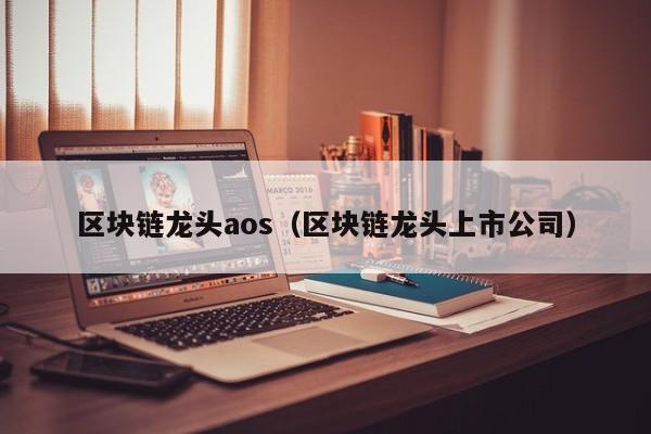 区块链龙头aos(区块链龙头上市公司)