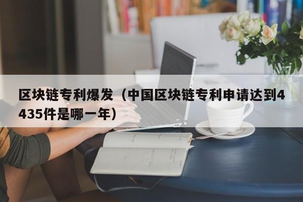 区块链专利爆发(中国区块链专利申请达到4435件是哪一年)