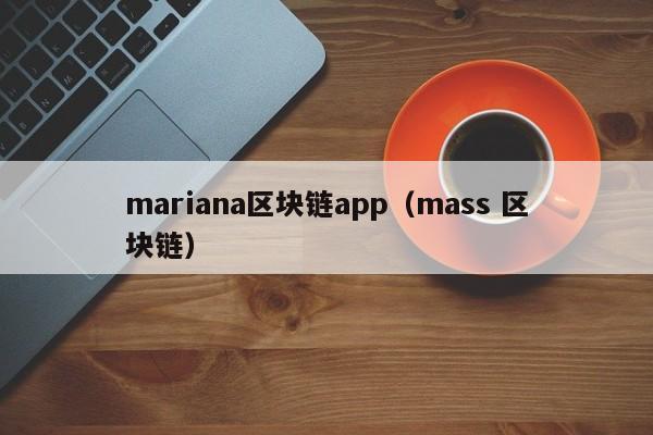 mariana区块链app(mass 区块链)