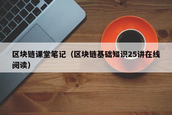 区块链课堂笔记(区块链基础知识25讲在线阅读)