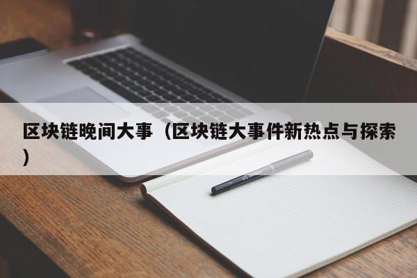 区块链晚间大事(区块链大事件新热点与探索)